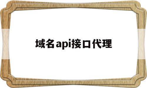 域名api接口代理(api域名名称怎么写)