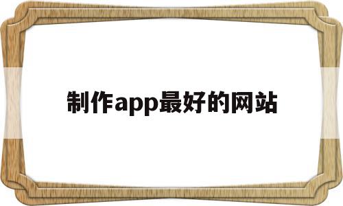 制作app最好的网站(app制作软件哪个最好)