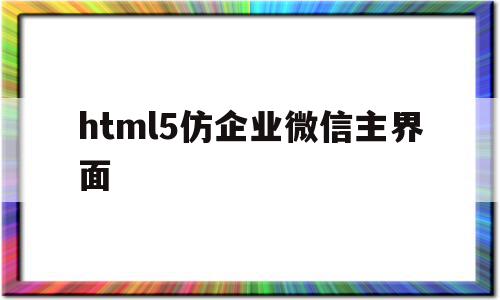 关于html5仿企业微信主界面的信息