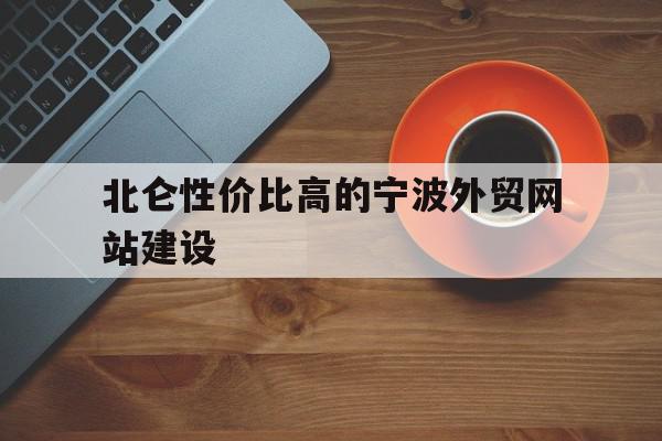 包含北仑性价比高的宁波外贸网站建设的词条