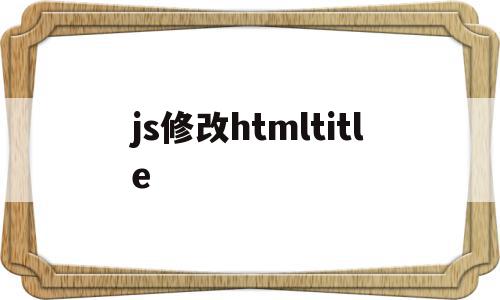 js修改htmltitle(js修改input的value值)