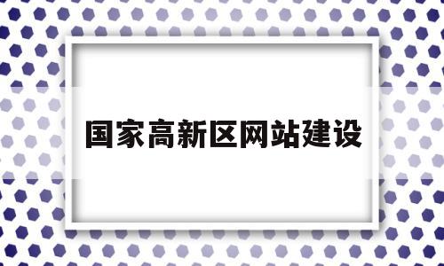 关于国家高新区网站建设的信息