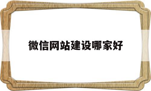 微信网站建设哪家好的简单介绍