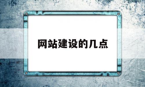 网站建设的几点(网站建设的几点思考)