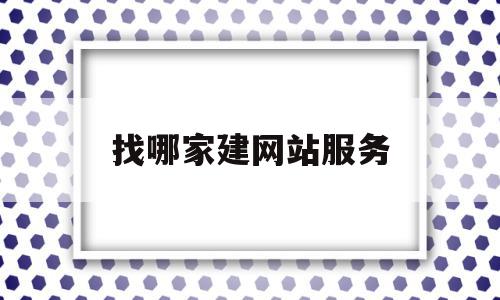 找哪家建网站服务(哪里有网站建设公司)