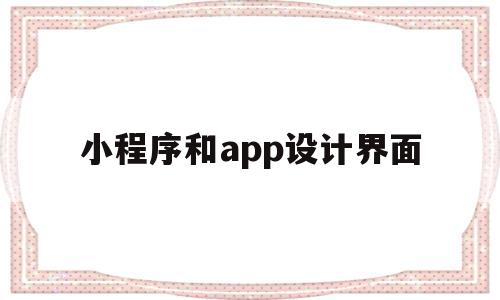 小程序和app设计界面(小程序和app设计界面不一样)