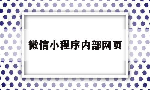 微信小程序内部网页(个人微信小程序内嵌网页),微信小程序内部网页(个人微信小程序内嵌网页),微信小程序内部网页,信息,微信,浏览器,第1张