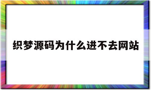 织梦源码为什么进不去网站的简单介绍