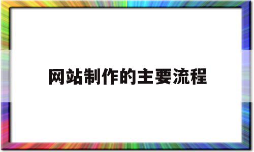 网站制作的主要流程(网站制作的基本流程是什么)