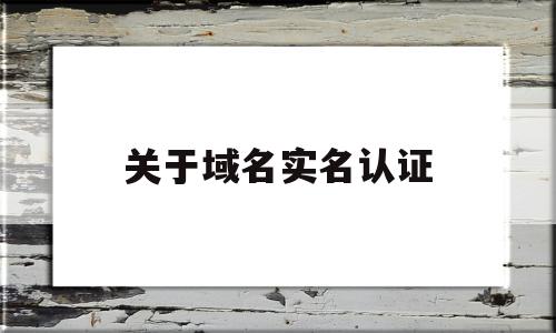 关于域名实名认证(哪里买域名不需要实名认证)