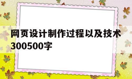 网页设计制作过程以及技术300500字(网页设计制作过程以及技术300~500字)