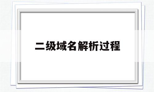 二级域名解析过程(二级域名解析是什么意思)