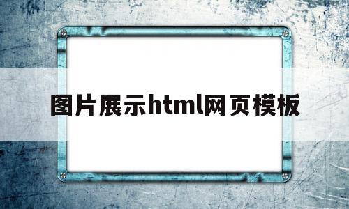 图片展示html网页模板(html如何设置图片铺满网页)