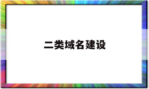 二类域名建设(有域名怎么建设网站)