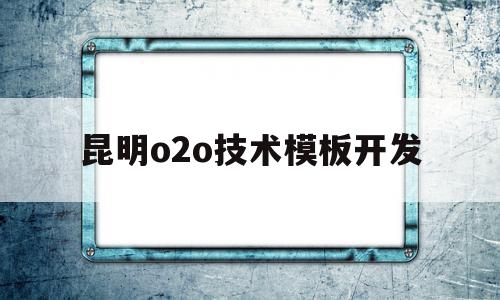 关于昆明o2o技术模板开发的信息