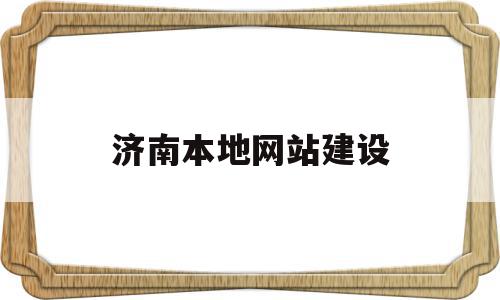 济南本地网站建设(济南网站建设哪家好)