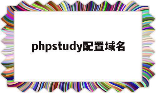 phpstudy配置域名(phpstudy配置域名访问站点)