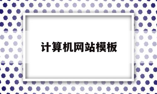 计算机网站模板(计算机网站的名词解释)