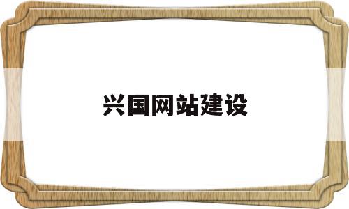 兴国网站建设(兴国网站快速排名)