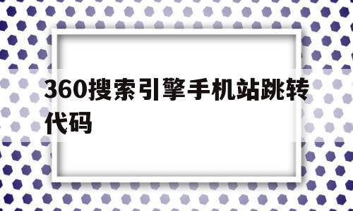 360搜索引擎手机站跳转代码(360搜索引擎手机站跳转代码是什么)