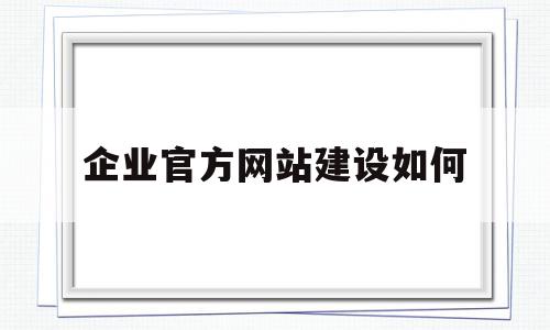 企业官方网站建设如何(企业官方网站建设如何开展工作),企业官方网站建设如何(企业官方网站建设如何开展工作),企业官方网站建设如何,视频,模板,营销,第1张