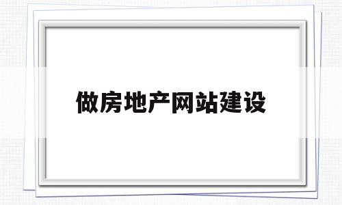 做房地产网站建设(房地产网站建设流程),做房地产网站建设(房地产网站建设流程),做房地产网站建设,信息,营销,科技,第1张