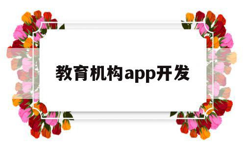 教育机构app开发(教育机构app运营方案)