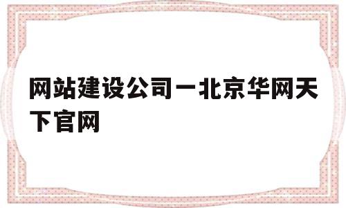 关于网站建设公司一北京华网天下官网的信息