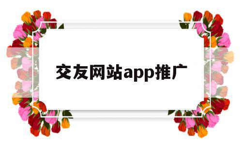 交友网站app推广(交友网站app推广方案),交友网站app推广(交友网站app推广方案),交友网站app推广,百度,微信,APP,第1张