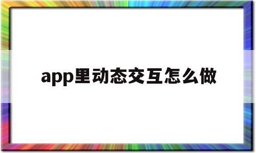 app里动态交互怎么做(app里动态交互怎么做的)