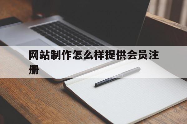 网站制作怎么样提供会员注册(网站制作怎么样提供会员注册信息)