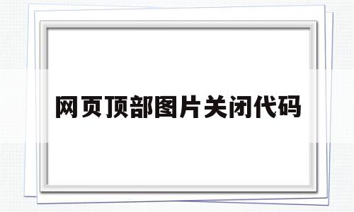 网页顶部图片关闭代码(如何将网页中的图片禁止显示)