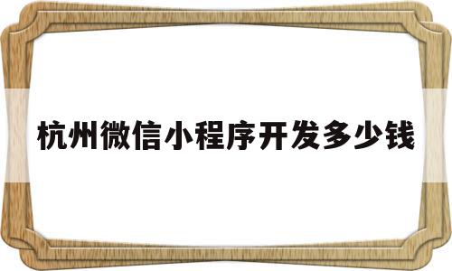 杭州微信小程序开发多少钱(杭州微信小程序开发多少钱一个月)