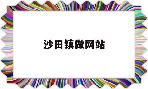 沙田镇做网站(沙田镇附近还有招工吗)