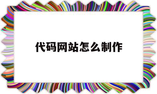 代码网站怎么制作(代码网站怎么制作的)