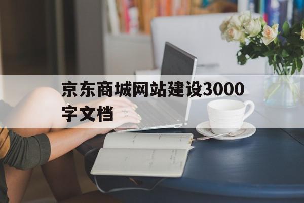 京东商城网站建设3000字文档(京东商城网站建设3000字文档怎么做)