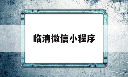 临清微信小程序(临清便民信息微信号)