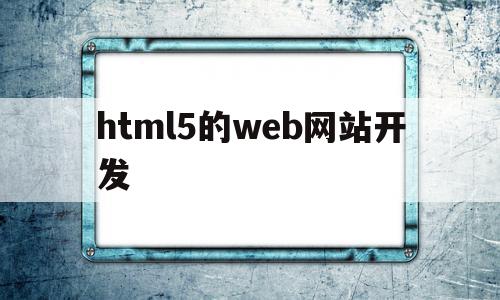 html5的web网站开发(html5页面开发工具有哪些)