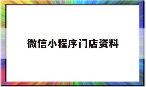 微信小程序门店资料(微信小程序门店资料怎么导出)