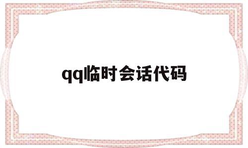 qq临时会话代码(临时会话是干嘛的)