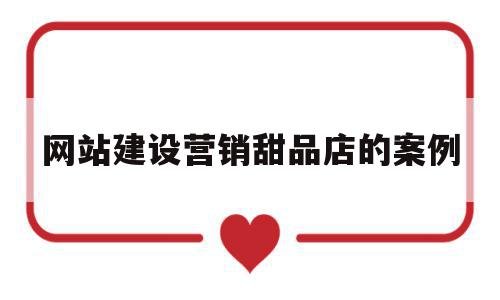 网站建设营销甜品店的案例的简单介绍