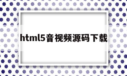 html5音视频源码下载的简单介绍