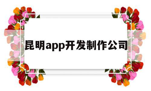 昆明app开发制作公司(昆明app软件专业开发公司),昆明app开发制作公司(昆明app软件专业开发公司),昆明app开发制作公司,模板,微信,营销,第1张