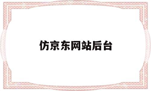 仿京东网站后台的简单介绍,仿京东网站后台的简单介绍,仿京东网站后台,微信,源码,APP,第1张