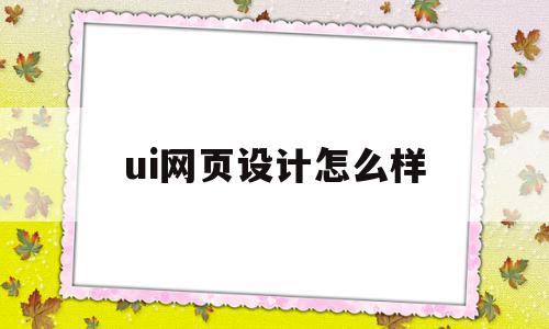 ui网页设计怎么样(ui网页设计怎么样好做吗)