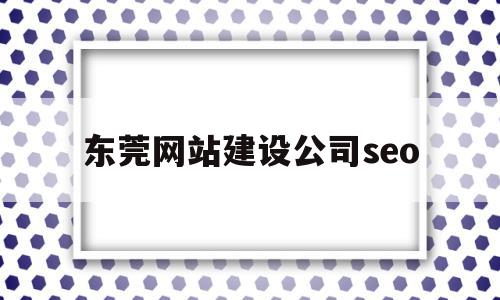 东莞网站建设公司seo(东莞网站建设公司口碑排名)