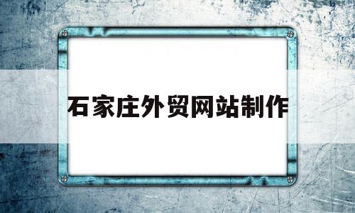 石家庄外贸网站制作(石家庄外贸网站制作公司),石家庄外贸网站制作(石家庄外贸网站制作公司),石家庄外贸网站制作,信息,文章,视频,第1张