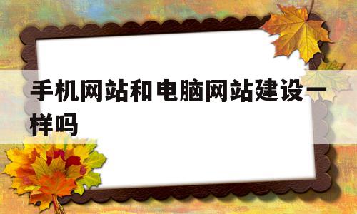 手机网站和电脑网站建设一样吗(手机网站和电脑网站建设一样吗安全吗),手机网站和电脑网站建设一样吗(手机网站和电脑网站建设一样吗安全吗),手机网站和电脑网站建设一样吗,模板,营销,APP,第1张