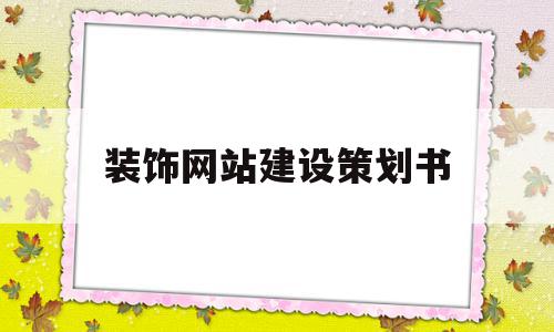 装饰网站建设策划书(装饰网站建设策划书怎么写),装饰网站建设策划书(装饰网站建设策划书怎么写),装饰网站建设策划书,信息,模板,营销,第1张