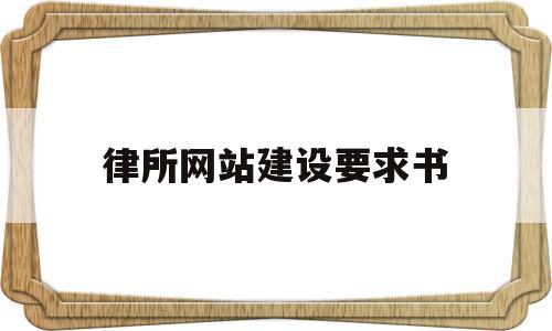 律所网站建设要求书(律所网站建设要求书怎么写),律所网站建设要求书(律所网站建设要求书怎么写),律所网站建设要求书,信息,网站建设,企业网站,第1张